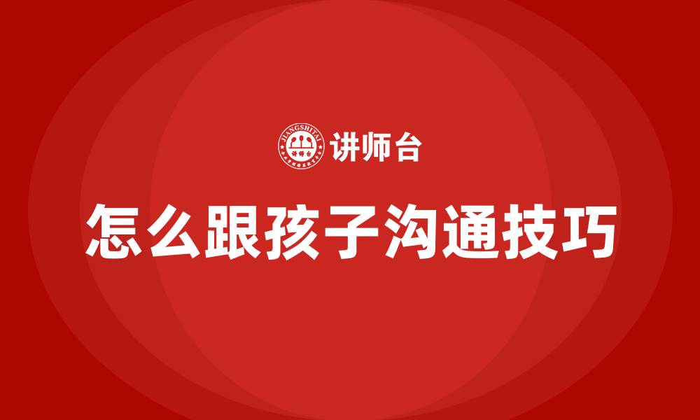 文章怎么跟孩子沟通技巧的缩略图