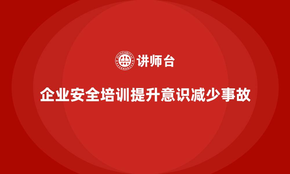 文章企业安全知识培训：提升员工的安全意识，减少事故的缩略图