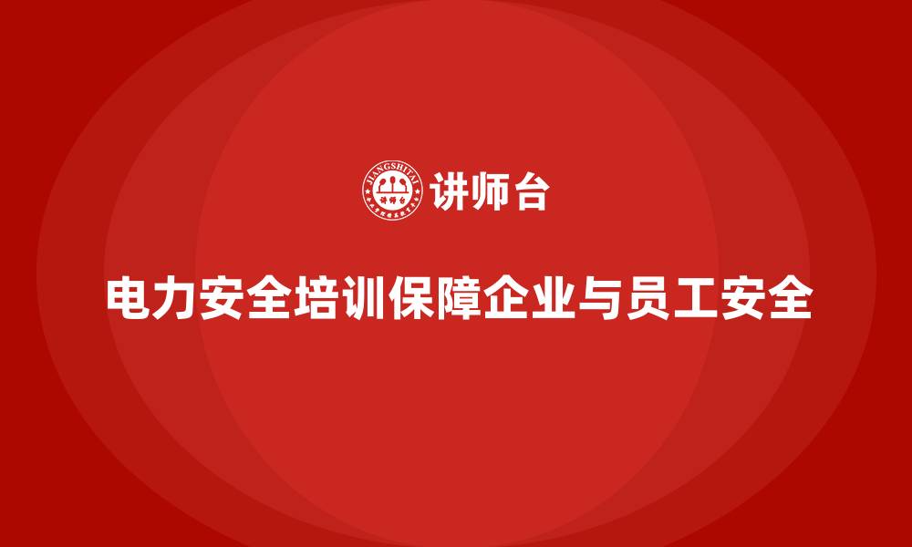 电力安全培训保障企业与员工安全