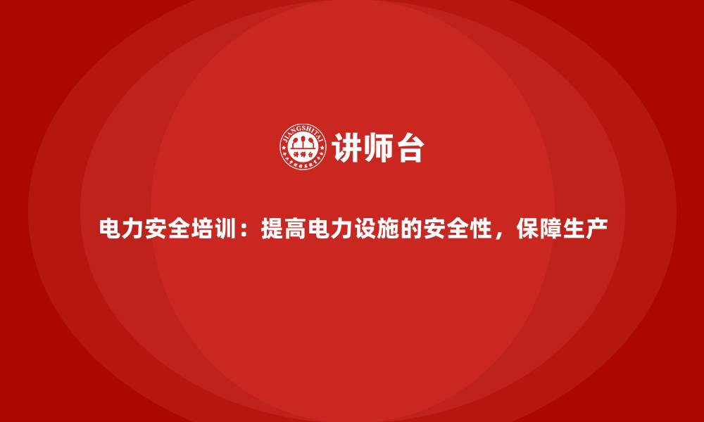电力安全培训：提高电力设施的安全性，保障生产