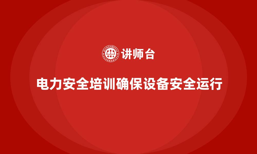 文章电力安全培训：加强员工安全意识，确保电力设备安全的缩略图