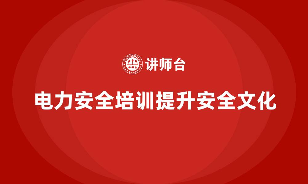 电力安全培训提升安全文化
