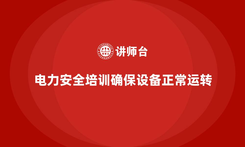 文章电力安全培训：如何通过培训确保电力设备的正常运转的缩略图