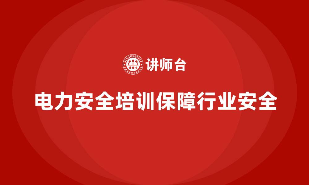 文章电力安全培训：减少电力行业的安全隐患，确保生产安全的缩略图