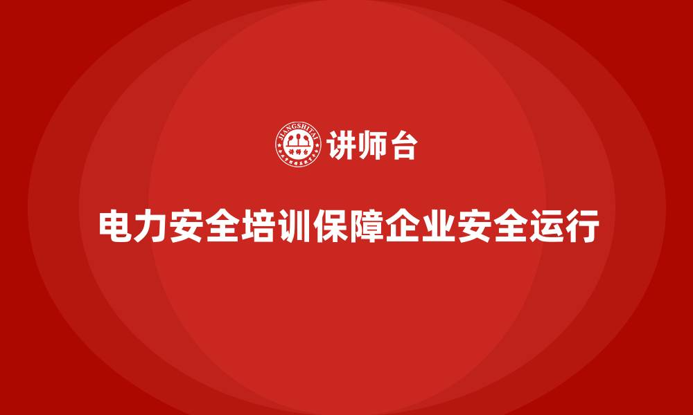 电力安全培训保障企业安全运行
