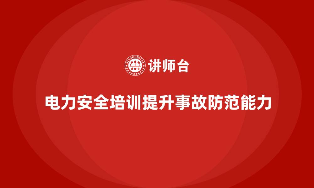 文章电力安全培训：减少电力事故的发生，保障企业安全的缩略图