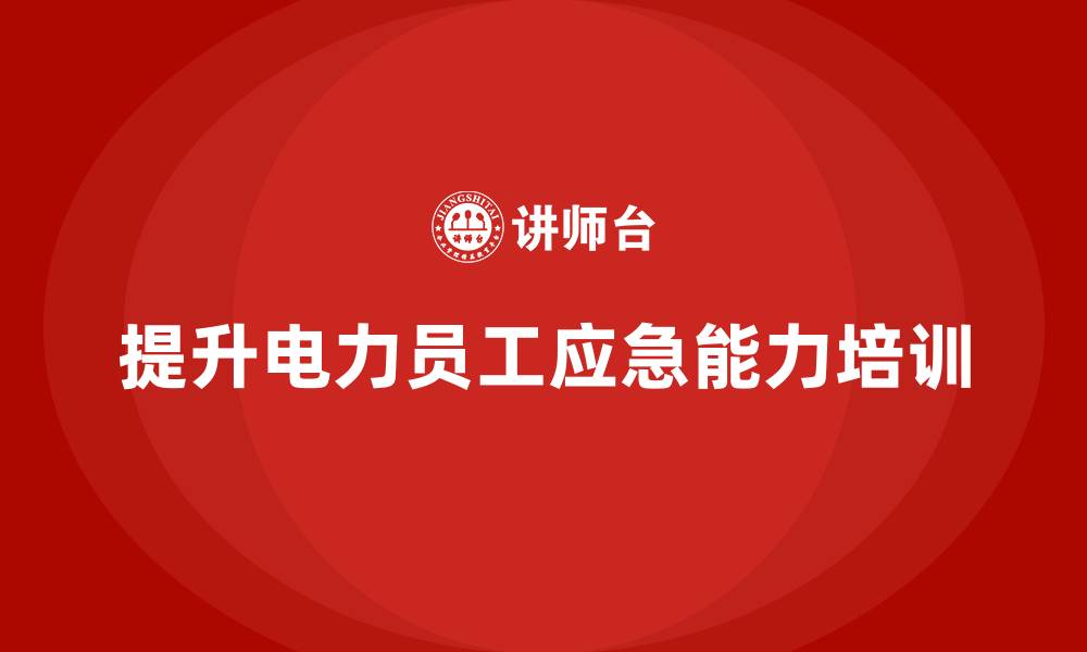 文章电力安全培训：如何通过培训提升电力员工的应急能力的缩略图