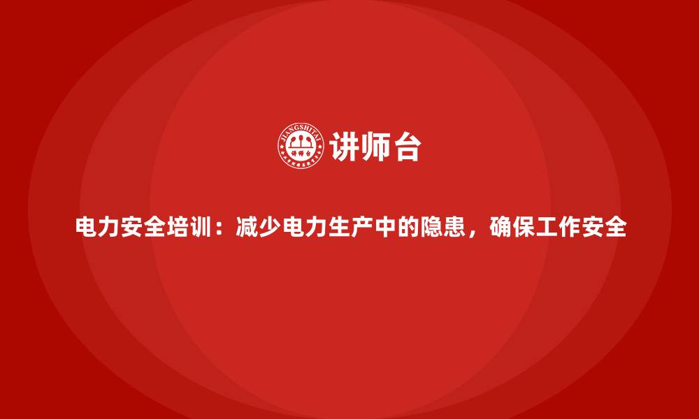 电力安全培训：减少电力生产中的隐患，确保工作安全