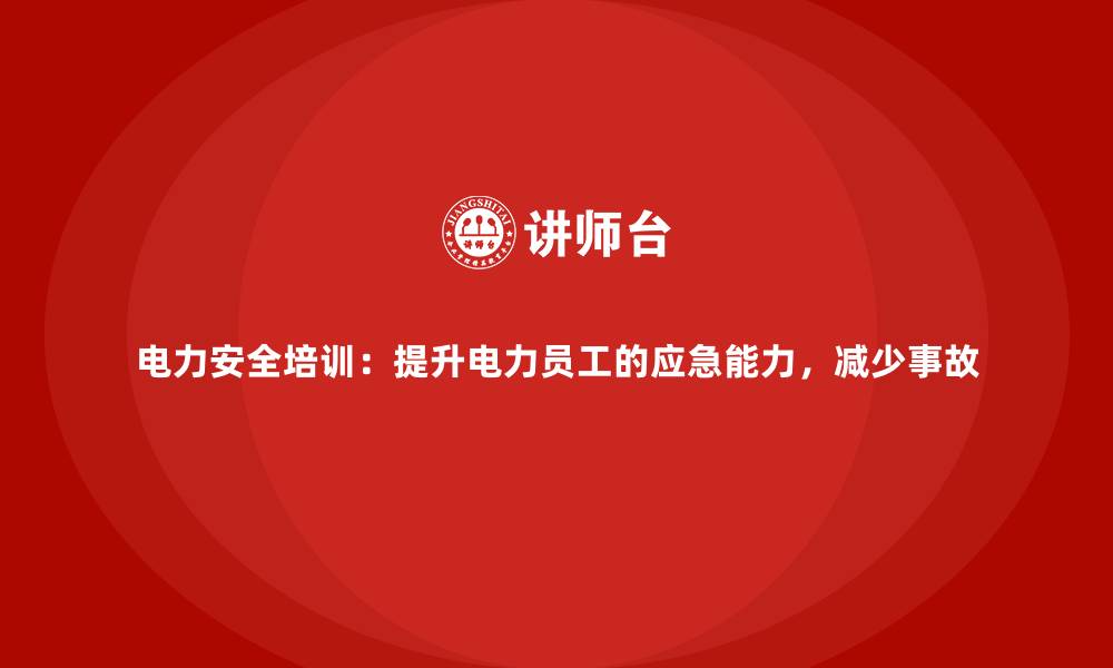 文章电力安全培训：提升电力员工的应急能力，减少事故的缩略图