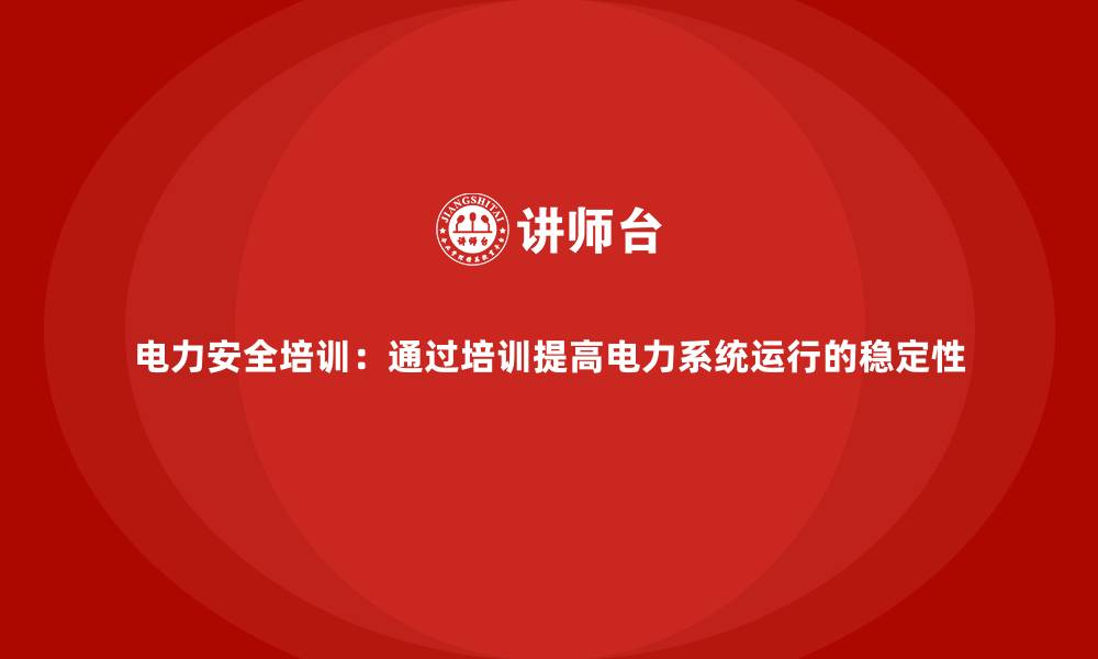 文章电力安全培训：通过培训提高电力系统运行的稳定性的缩略图