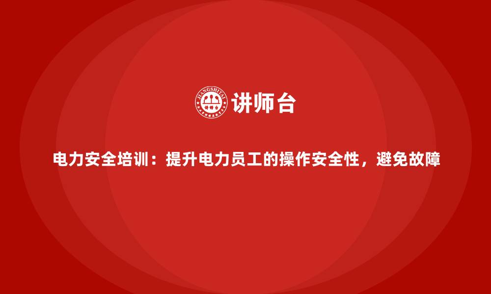 文章电力安全培训：提升电力员工的操作安全性，避免故障的缩略图