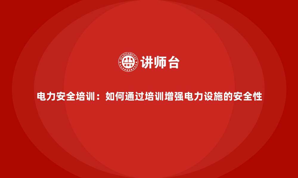 文章电力安全培训：如何通过培训增强电力设施的安全性的缩略图