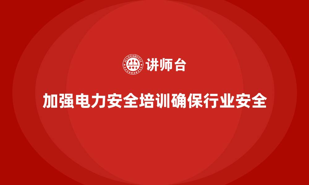 文章电力安全培训：通过培训加强电力员工的安全管理能力的缩略图