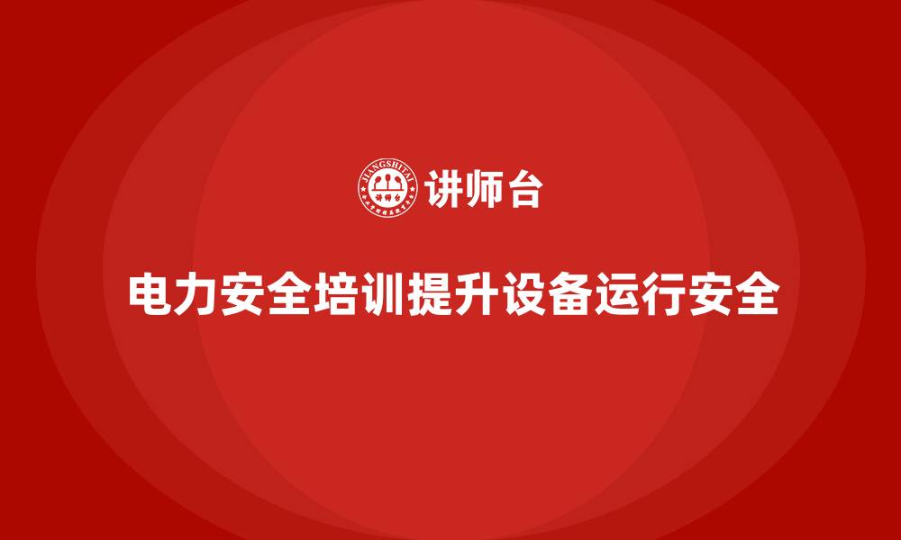 电力安全培训提升设备运行安全