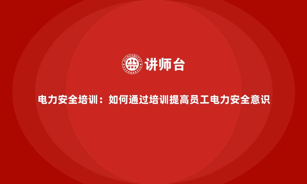 文章电力安全培训：如何通过培训提高员工电力安全意识的缩略图