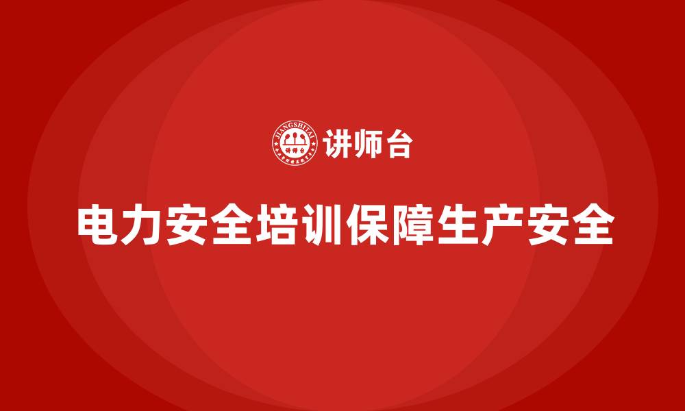 文章电力安全培训：减少电力行业事故隐患，保障生产安全的缩略图