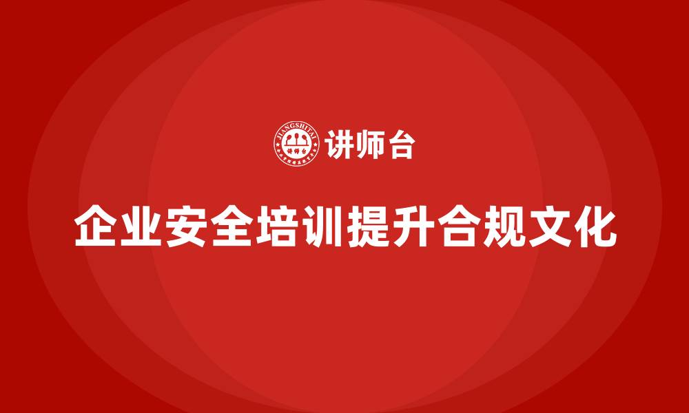 企业安全培训提升合规文化