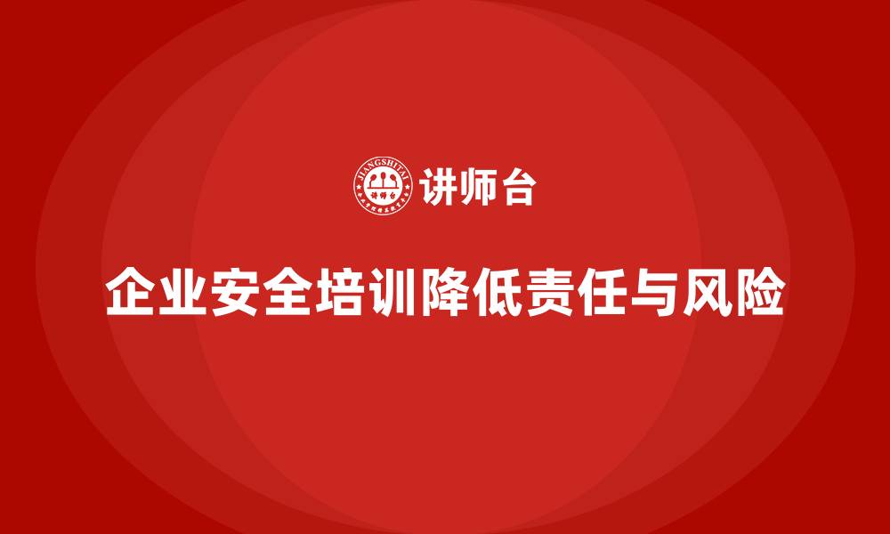 文章企业员工安全培训课程：如何通过培训降低企业的安全责任的缩略图
