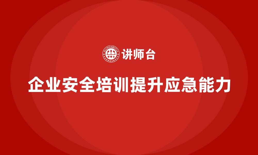 企业安全培训提升应急能力