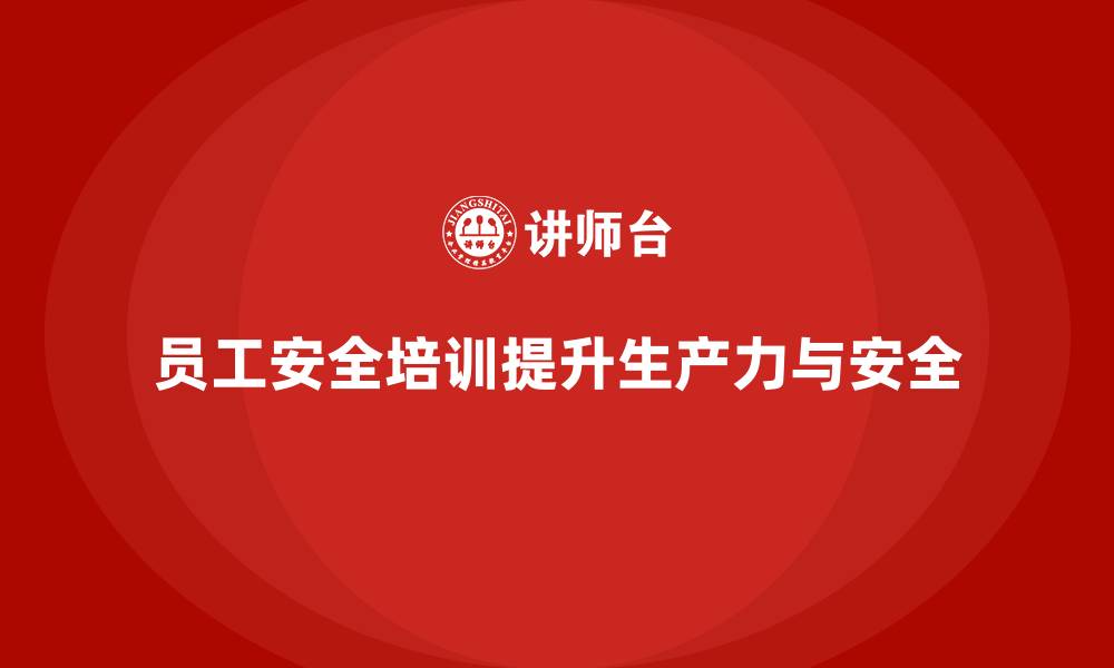 文章企业员工安全培训课程：如何通过培训减少企业安全隐患，提升生产力的缩略图