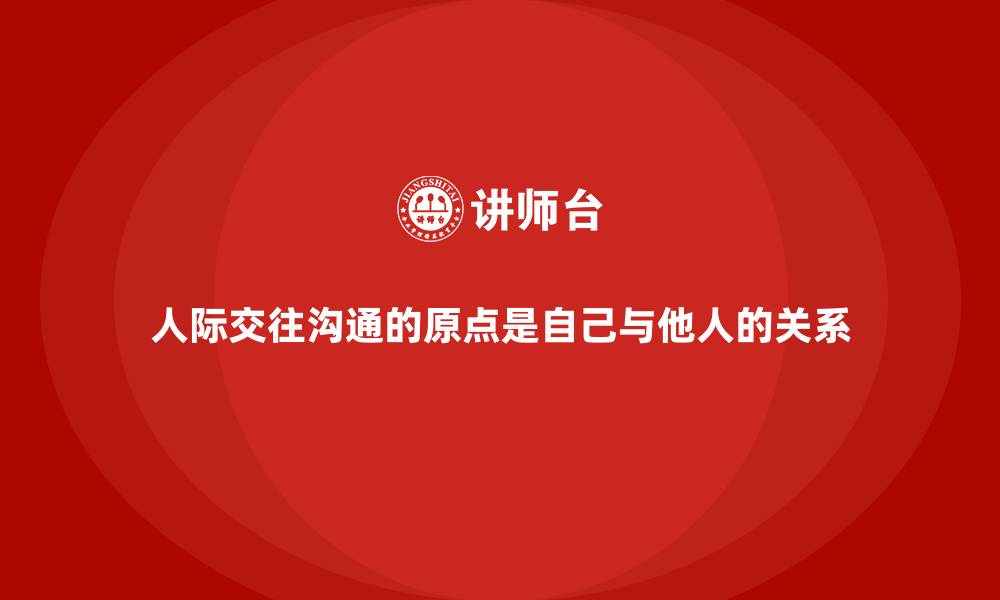 文章人际交往沟通的原点是自己与他人的关系的缩略图