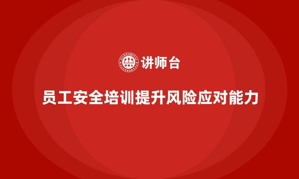 文章企业员工安全培训课程：提升员工的风险应对能力，减少企业损失的缩略图