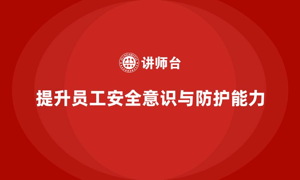 文章企业员工安全培训课程：如何通过培训提升员工的安全防护意识的缩略图