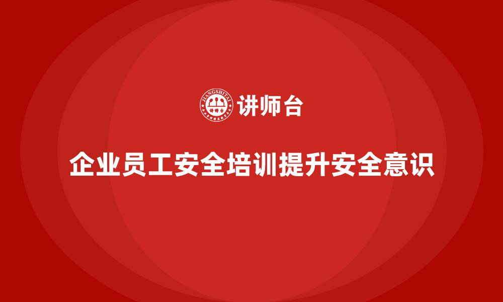 文章企业员工安全培训课程：如何通过培训提高员工的安全意识的缩略图