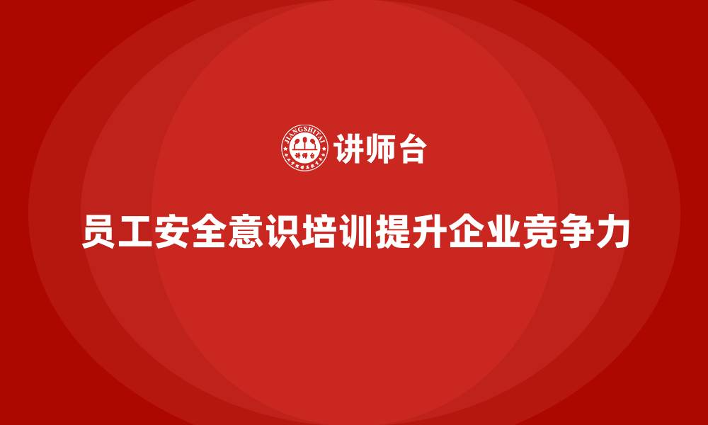 文章企业员工安全意识培训：减少安全事故，提高企业竞争力的缩略图