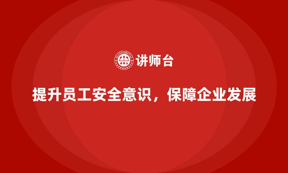 文章员工安全意识培训：提升员工防护技能，减少企业损失的缩略图