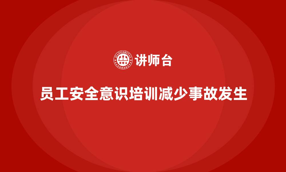 文章如何通过员工安全意识培训减少企业的安全事故的缩略图