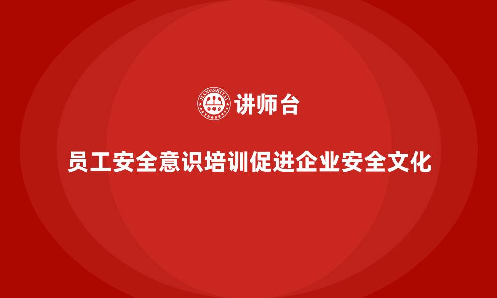 文章员工安全意识培训：帮助企业建立有效的安全文化体系的缩略图