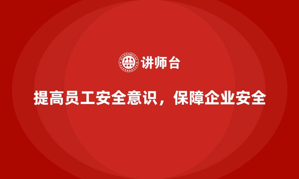 文章企业员工安全意识培训：如何通过培训提高企业的安全标准的缩略图