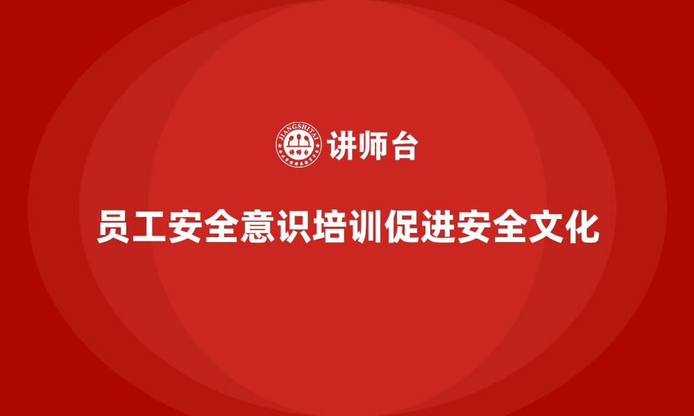 员工安全意识培训促进安全文化
