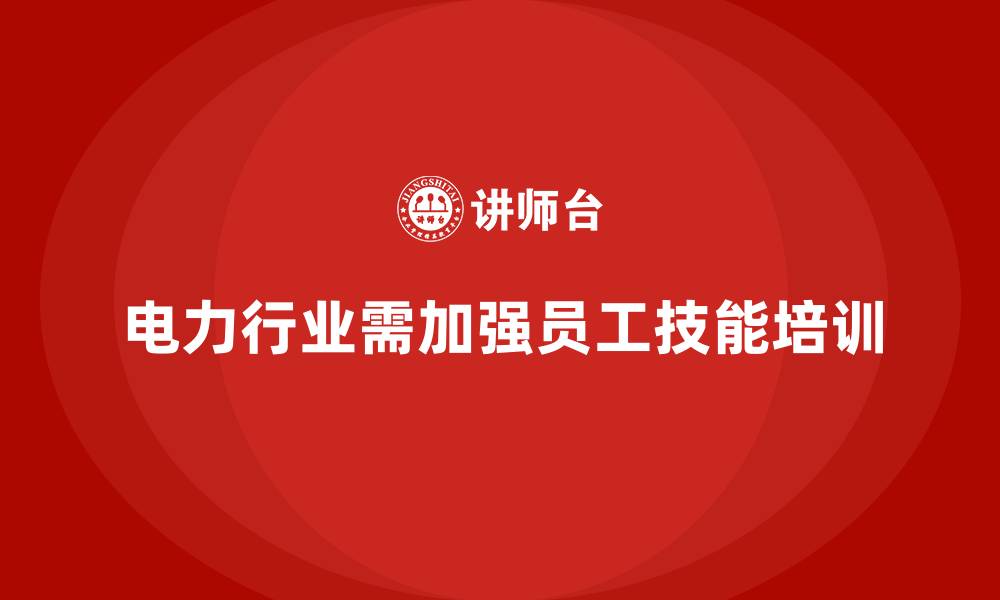 文章电力行业培训：加强员工技能培训，规避行业安全风险的缩略图