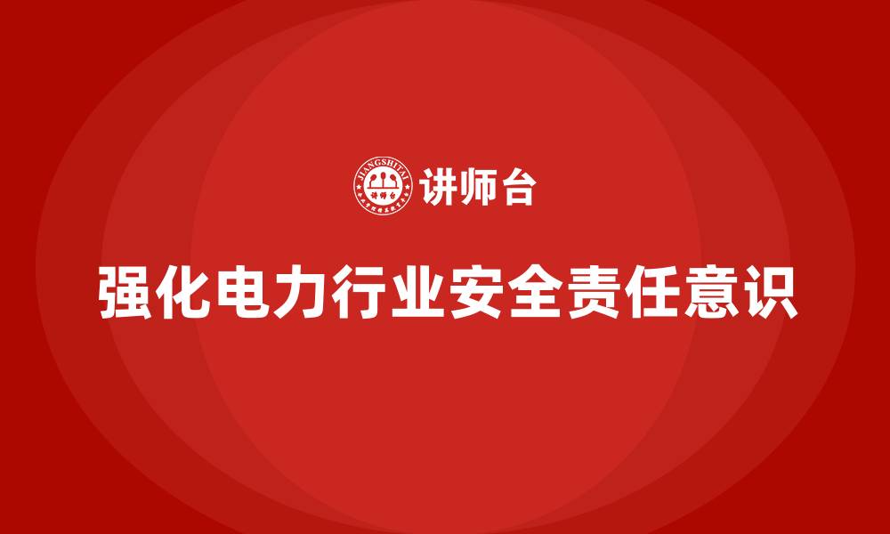 文章电力行业培训：强化员工的安全责任意识，避免安全事故的缩略图