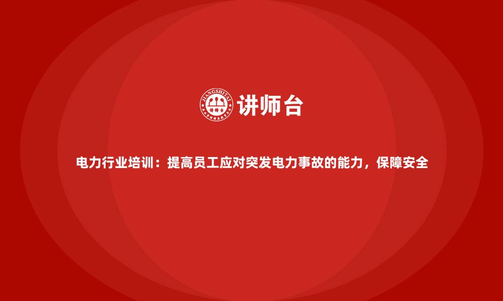文章电力行业培训：提高员工应对突发电力事故的能力，保障安全的缩略图