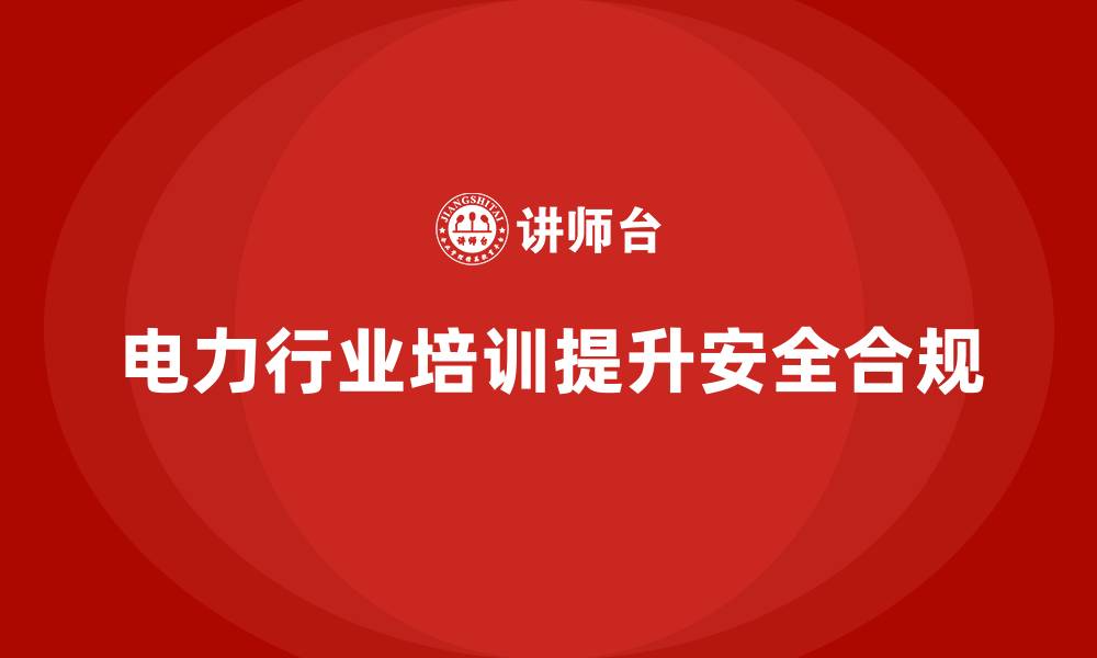 文章电力行业培训：帮助电力企业减少安全隐患，提高行业合规性的缩略图