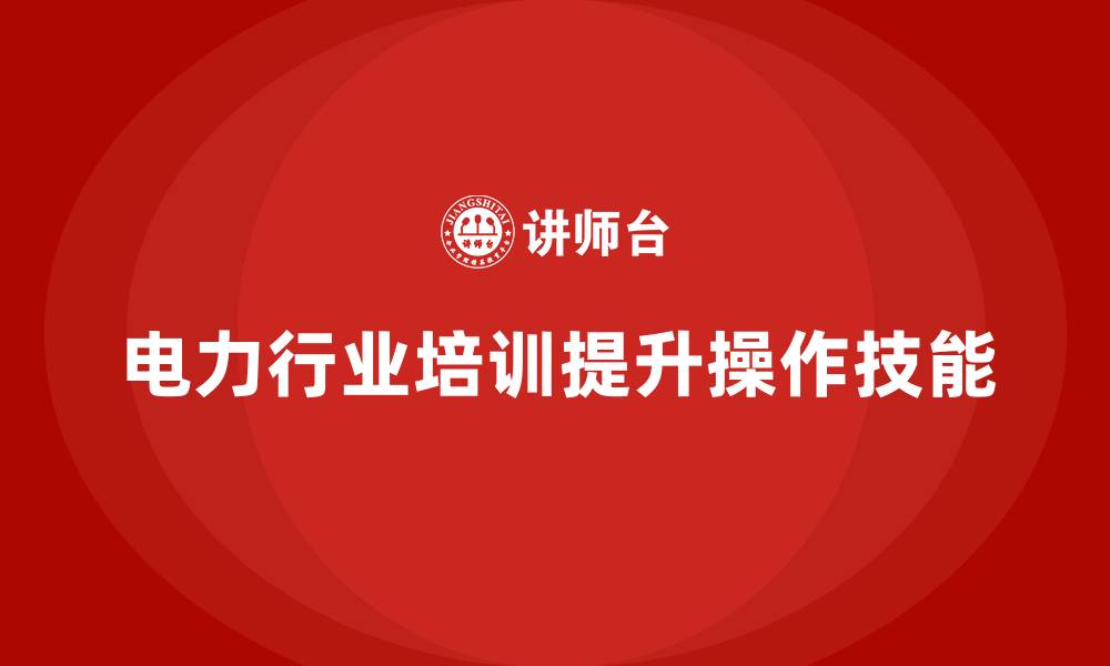 电力行业培训提升操作技能