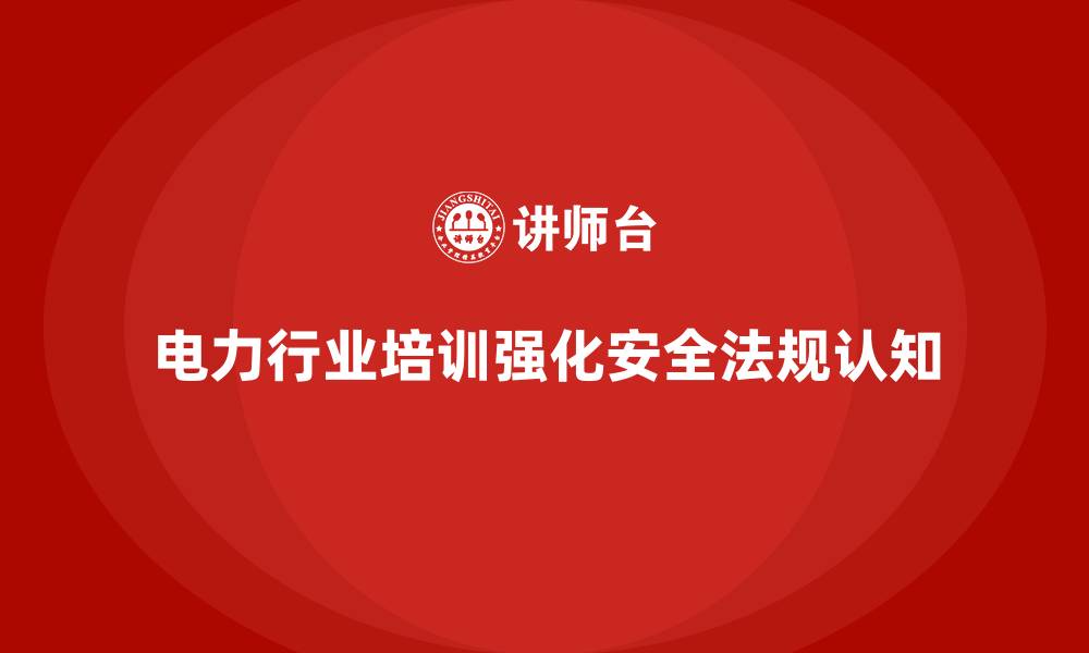 电力行业培训强化安全法规认知
