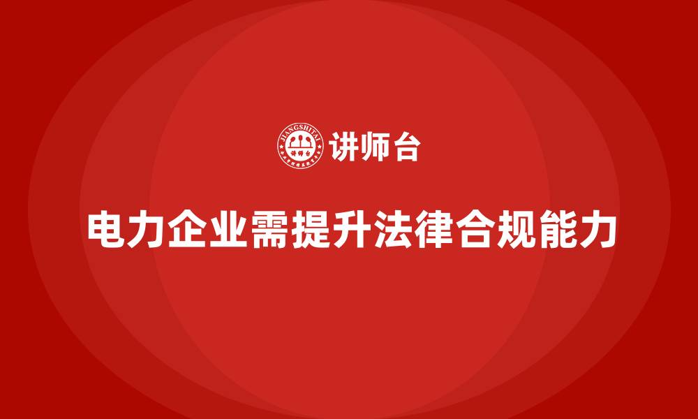 文章电力行业培训：提升电力企业的法律合规能力，避免处罚的缩略图