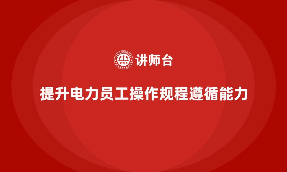 文章电力行业培训：提升电力员工对操作规程的遵循能力的缩略图
