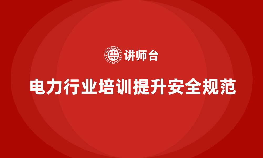文章电力行业培训：提升员工操作规范，确保安全运营的缩略图