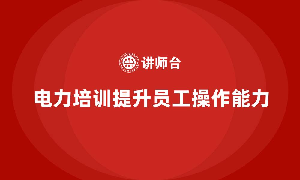 文章电力行业培训：提升员工操作能力，确保电力稳定的缩略图