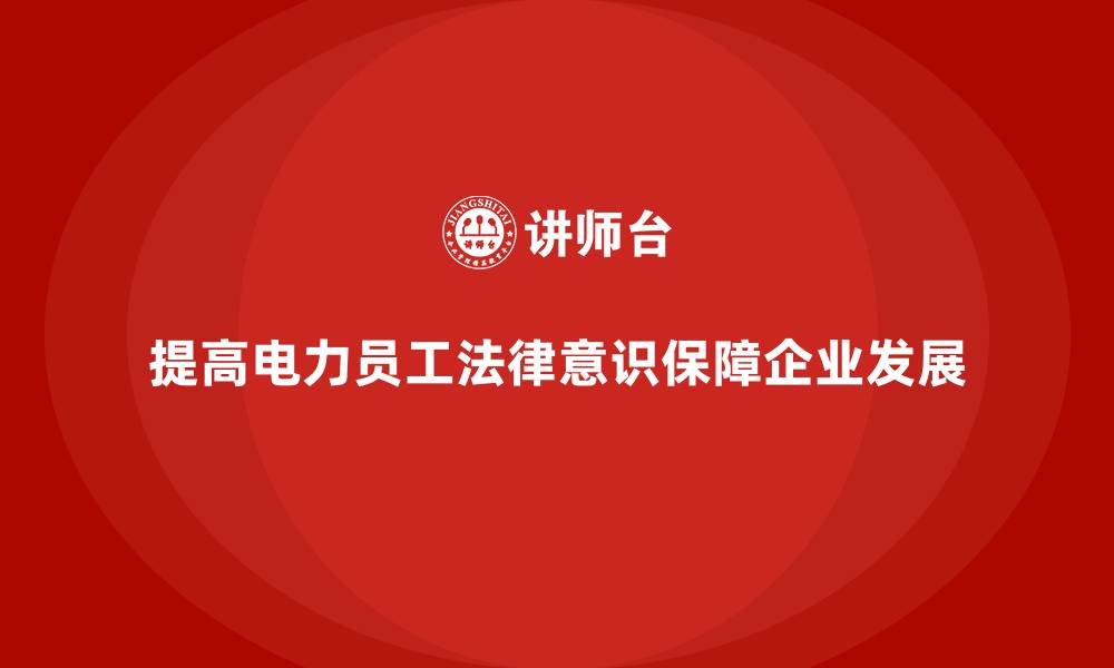 文章电力行业培训：提高员工的法律意识，保障企业安全的缩略图