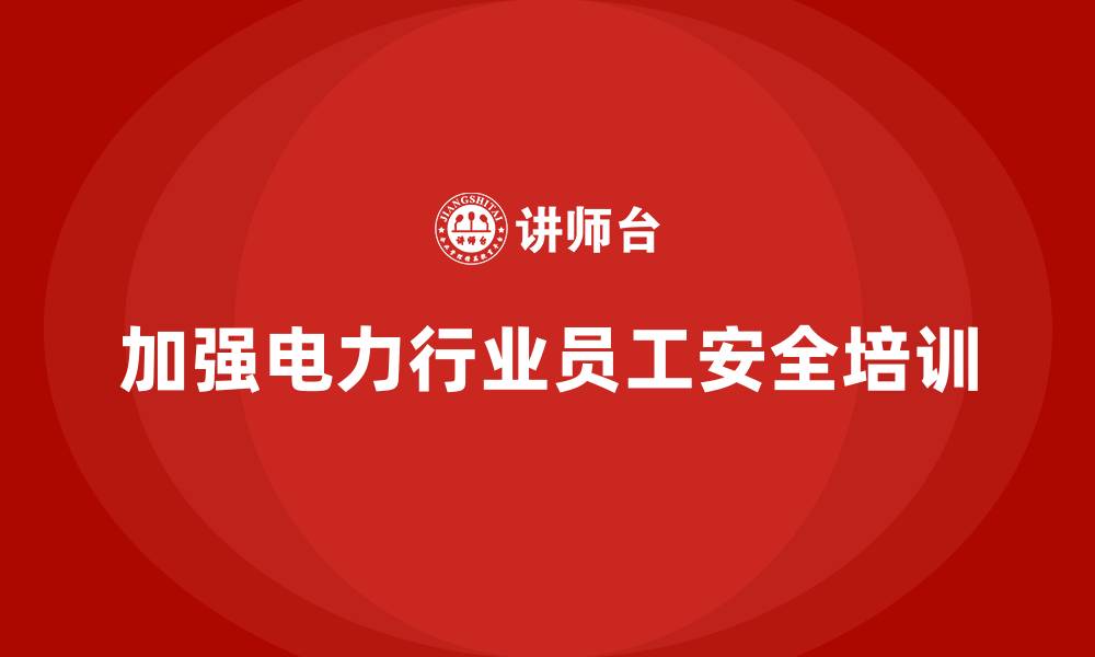 文章电力行业培训：通过员工培训减少电力事故发生率的缩略图