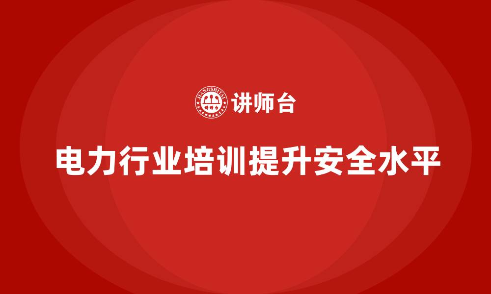 文章电力行业培训：通过培训降低电力事故的发生率的缩略图