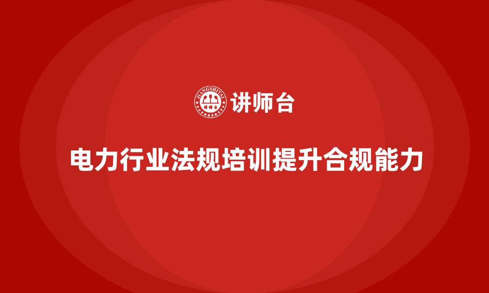 文章电力行业培训：通过培训提升电力企业的法规遵守能力的缩略图