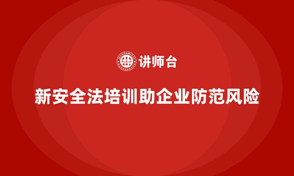 文章新安全法培训：帮助企业快速掌握安全法规，防范风险的缩略图