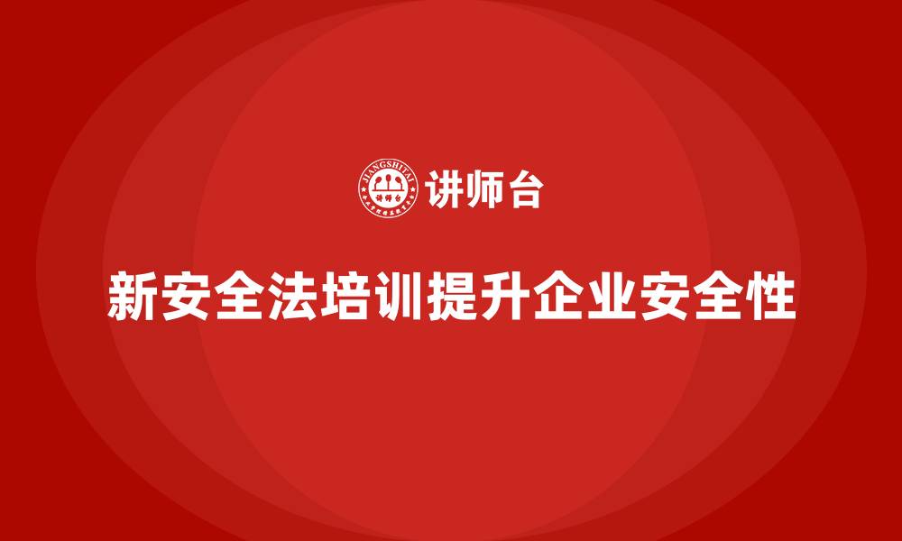 文章新安全法培训：提升企业整体安全性，避免法律风险的缩略图